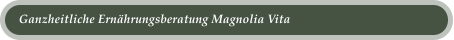 Ganzheitliche Ern�hrungsberatung Magnolia Vita