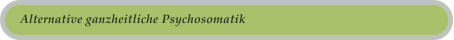 Alternative ganzheitliche Psychosomatik